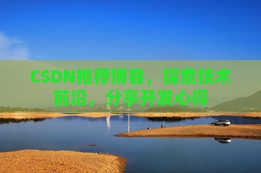 CSDN推荐博客，探索技术前沿，分享开发心得
